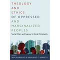Theology and Ethics of Oppressed and Marginalized Peoples: Social Ethics and Agency in World Christianity - Hardcover
