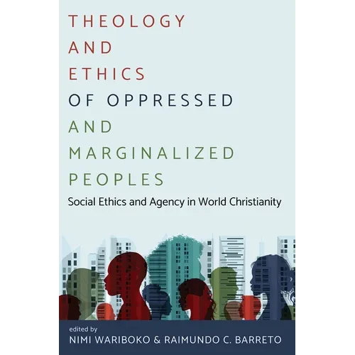 Theology and Ethics of Oppressed and Marginalized Peoples: Social Ethics and Agency in World Christianity - Hardcover
