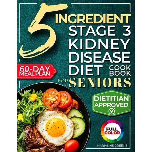 The 5 Ingredient Stage 3 Kidney Disease Diet Cookbook for Seniors: 15 minute, Delicious & Nutritious Meals: 60-Day Renal Meal Plan to Manage CKD and A - Paperback