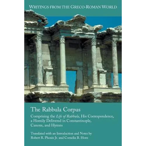 The Rabbula Corpus: Comprising the Life of Rabbula, His Correspondence, a Homily Delivered in Constantinople, Canons, and Hymns - Paperback