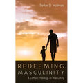 Redeeming Masculinity: A Catholic Theology of Masculinity - Hardcover