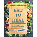 Eat to Heal: A Practical Guide to Nourishing Your Body and Treating Disease Through Food - Paperback
