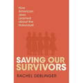 Saving Our Survivors: How American Jews Learned about the Holocaust - Paperback