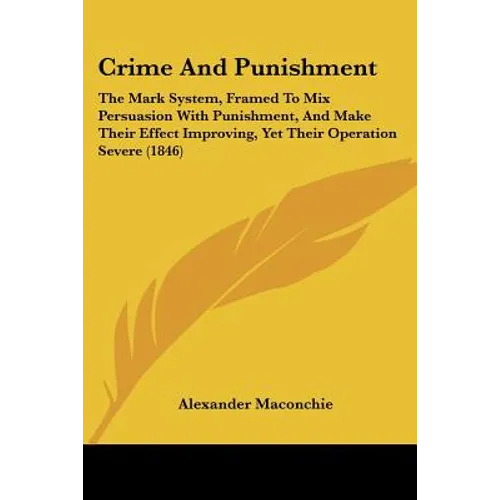 Crime And Punishment: The Mark System, Framed To Mix Persuasion With Punishment, And Make Their Effect Improving, Yet Their Operation Severe (1846)