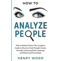 How to Analyze People: Who Is Behind Them? The Complete Guide to Discover Dark People's Masks Through Analyzing Body Language and Behavioral Psycholog - Paperback