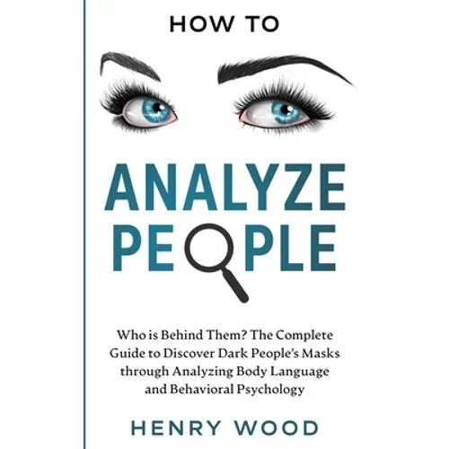 How to Analyze People: Who Is Behind Them? The Complete Guide to Discover Dark People's Masks Through Analyzing Body Language and Behavioral Psycholog - Paperback