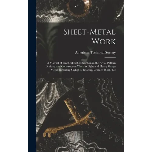 Sheet-Metal Work: A Manual of Practical Self-Instruction in the Art of Pattern Drafting and Construction Work in Light and Heavy Gauge M - Hardcover