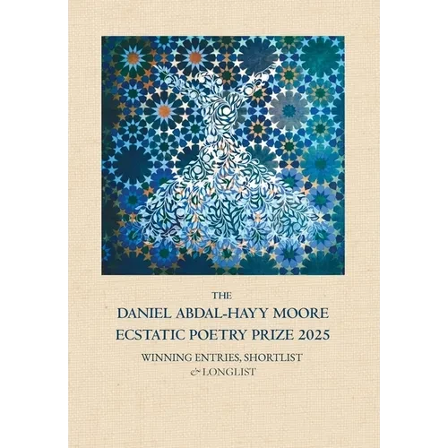 The Daniel Abdal-Hayy Moore Ecstatic Poetry Prize 2025: Winning Entries, Shortlist & Longlist - Hardcover