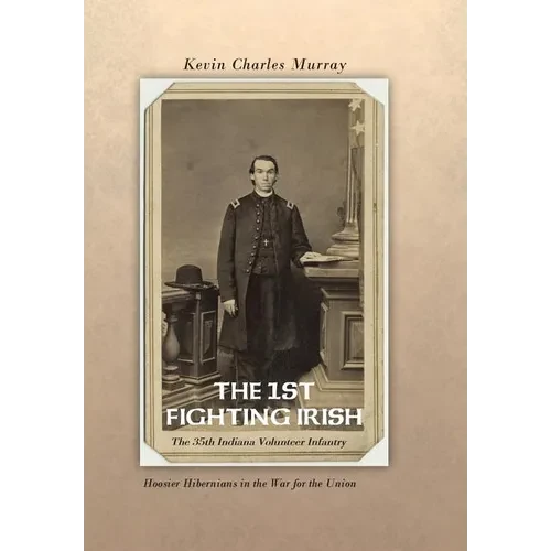The 1st Fighting Irish: The 35th Indiana Volunteer Infantry: Hoosier Hibernians in the War for the Union - Hardcover