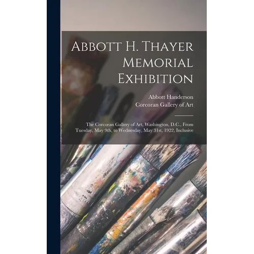 Abbott H. Thayer Memorial Exhibition: The Corcoran Gallery of Art, Washington, D.C., From Tuesday, May 9th, to Wednesday, May 31st, 1922, Inclusive - Hardcover