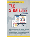 Tax Strategies: How to Outsmart the System and the IRS as a Real Estate Investor by Increasing Your Income and Lowering Your Taxes by Investing Smarte - Paperback