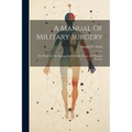A Manual Of Military Surgery: Or, Hints On The Emergencies Of Field, Camp And Hospital Practice - Paperback