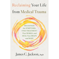 Reclaiming Your Life from Medical Trauma: Recognize the Symptoms, Find Treatment That Works, and Heal Your Brain and Body - Hardcover
