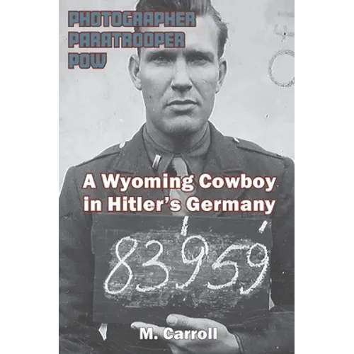 Photographer, Paratrooper, POW: A Wyoming Cowboy in Hitler's Germany - Hardcover