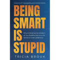 Being Smart Is Stupid: Why Embracing the Wisdom of Your Buddha Nature is the Secret to Great Leadership - Paperback