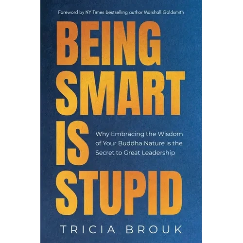 Being Smart Is Stupid: Why Embracing the Wisdom of Your Buddha Nature is the Secret to Great Leadership - Paperback