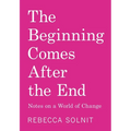 The Beginning Comes After the End: Notes on a World of Change - Paperback