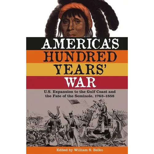 America's Hundred Years' War: U.S. Expansion to the Gulf Coast and the Fate of the Seminole, 1763-1858 - Hardcover