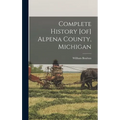 Complete History [of] Alpena County, Michigan - Hardcover