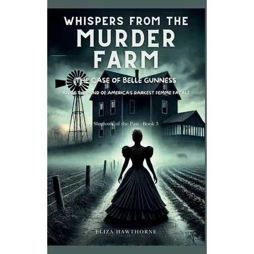 Whispers from the Murder Farm: The Case of Belle Gunness: Inside the Mind of America's Darkest Femme Fatale - Hardcover