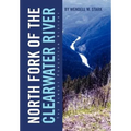 North Fork of the Clearwater River: The Almost Forgotten History - Hardcover
