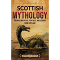 Scottish Mythology: Enthralling Myths, Folktales, and Legends from Scotland - Hardcover