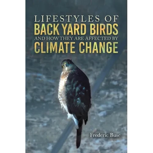 Lifestyles of Back Yard Birds and How They Are Affected by Climate Change - Hardcover