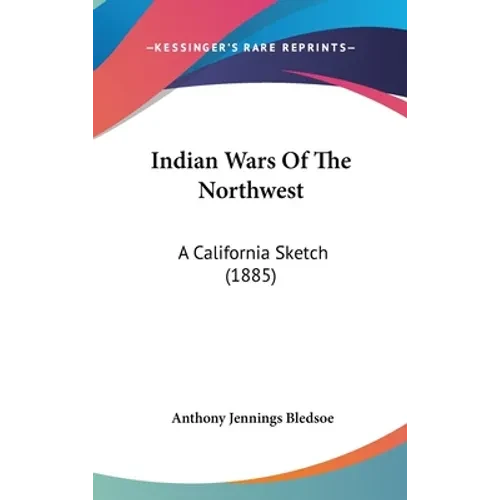 Indian Wars Of The Northwest: A California Sketch (1885) - Hardcover