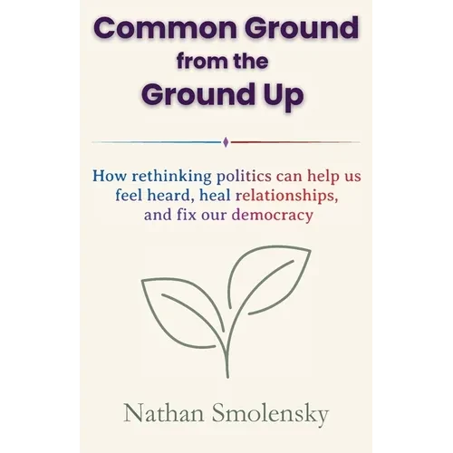 Common Ground from the Ground Up: How rethinking politics can help us feel heard, heal relationships, and fix our democracy - Paperback