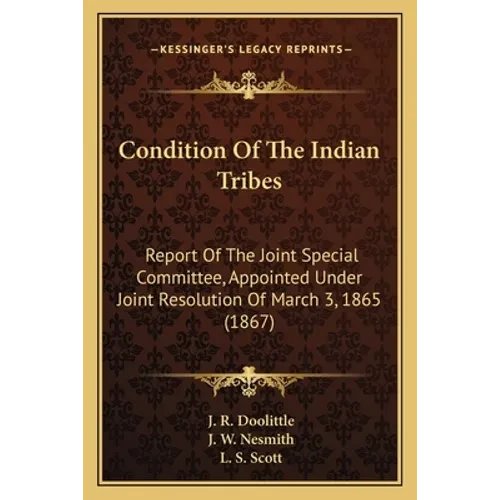 Condition Of The Indian Tribes: Report Of The Joint Special Committee, Appointed Under Joint Resolution Of March 3, 1865 (1867) - Paperback