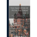 The Daughter of Peter the Great: a History of Russian Diplomacy, and of the Russian Court Under the Empress Elizabeth Petrovna, 1741-1762 - Hardcover