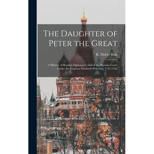 The Daughter of Peter the Great: a History of Russian Diplomacy, and of the Russian Court Under the Empress Elizabeth Petrovna, 1741-1762 - Hardcover