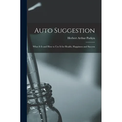 Auto Suggestion: What It Is and How to Use It for Health, Happiness and Success - Paperback