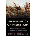 The Invention of Prehistory: Empire, Violence, and Our Obsession with Human Origins - Paperback