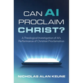 Can AI Proclaim Christ?: A Theological Investigation of Ai's Performance of Christian Proclamation - Paperback