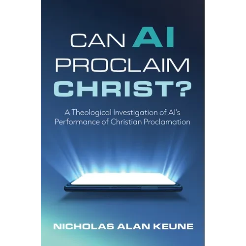Can AI Proclaim Christ?: A Theological Investigation of Ai's Performance of Christian Proclamation - Paperback