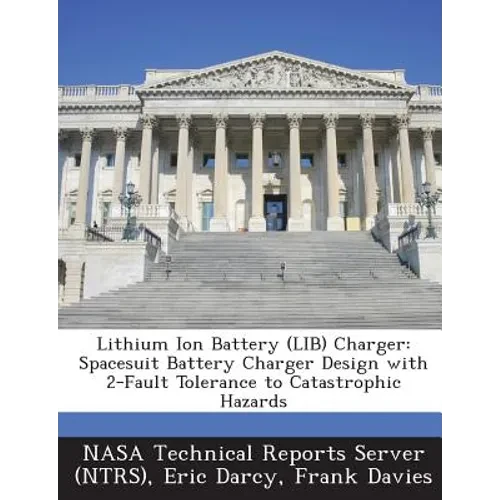 Lithium Ion Battery (LIB) Charger: Spacesuit Battery Charger Design with 2-Fault Tolerance to Catastrophic Hazards - Paperback