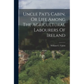 Uncle Pat's Cabin, Or Life Among The Agricultural Labourers Of Ireland - Paperback