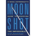 Moonshot: A NASA Astronaut's Guide to Achieving the Impossible - Paperback