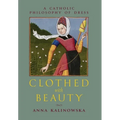 Clothed with Beauty: A Catholic Philosophy of Dress - Hardcover