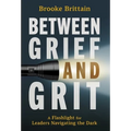 Between Grief and Grit: A Flashlight for Leaders Navigating the Dark - Hardcover
