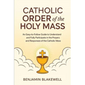 Catholic Order of the Holy Mass: An Easy-to-Follow Guide to Understand and Fully Participate in the Prayers and Responses of the Catholic Mass - Paperback