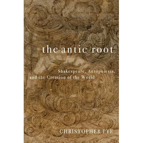 The Antic Root: Shakespeare, Autopoiesis, and the Creation of the World - Paperback