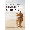 Growing Old, Finishing Strong: How to Make the Most of the Years You've Got Left - Hardcover