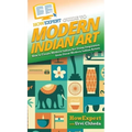 HowExpert Guide to Modern Indian Art: How to Create Modern Indian Art Using Inspiration from Great Modern Indian Artists - Hardcover