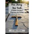 True Mercy Has Teeth: A Catholic Journey to Forgiveness and Healing - Hardcover