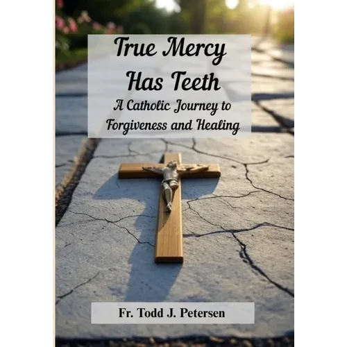 True Mercy Has Teeth: A Catholic Journey to Forgiveness and Healing - Hardcover