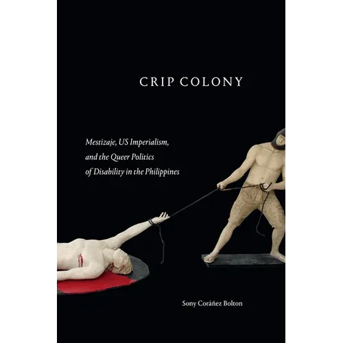 Crip Colony: Mestizaje, Us Imperialism, and the Queer Politics of Disability in the Philippines - Hardcover