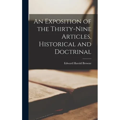 An Exposition of the Thirty-Nine Articles, Historical and Doctrinal - Hardcover