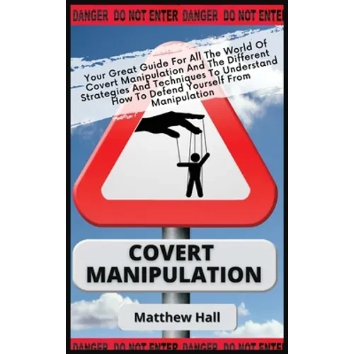 Covert Manipulation: Your Great Guide For The World of Covert Manipulation And The Different Strategies And Techniques To Understand How To - Hardcover